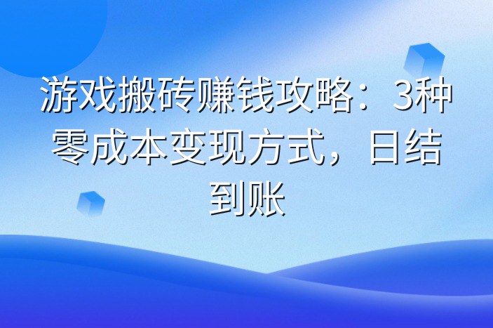 游戏搬砖赚钱攻略：3种零成本变现方式，日结到账
