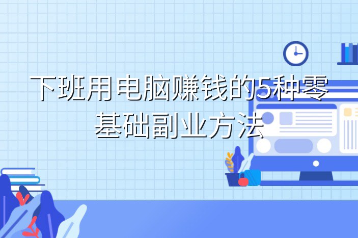 下班用电脑赚钱的5种零基础副业方法