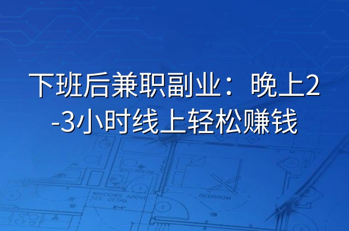 下班后兼职副业：晚上2-3小时线上轻松赚钱