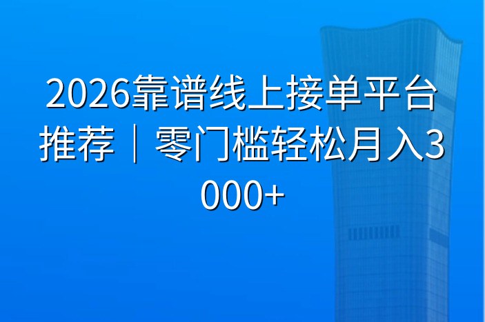 2026靠谱线上接单平台推荐｜零门槛轻松月入3000+