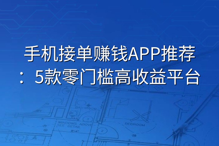 手机接单赚钱APP推荐：5款零门槛高收益平台