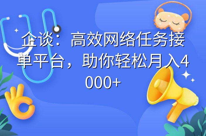 企谈：高效网络任务接单平台，助你轻松月入4000+