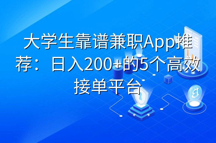 大学生靠谱兼职App推荐：日入200+的5个高效接单平台