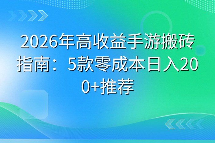 2026年高收益手游搬砖指南：5款零成本日入200+推荐
