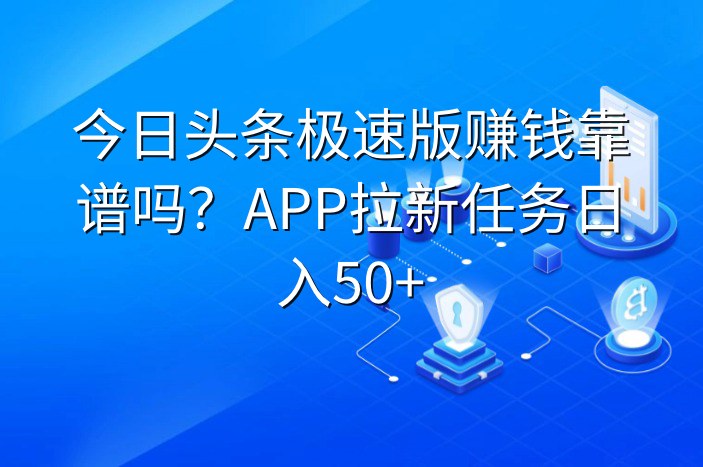 今日头条极速版赚钱靠谱吗？APP拉新任务日入50+