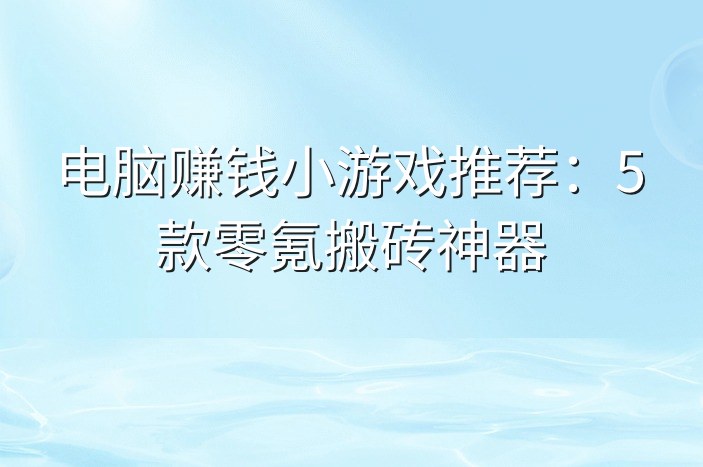 电脑赚钱小游戏推荐：5款零氪搬砖神器