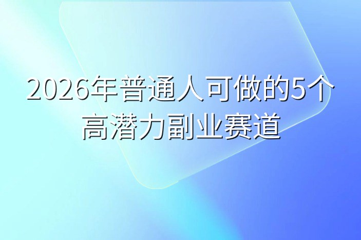 2026年普通人可做的5个高潜力副业赛道-企谈
