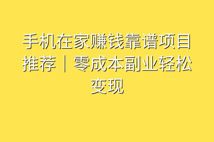 手机在家赚钱靠谱项目推荐｜零成本副业轻松变现