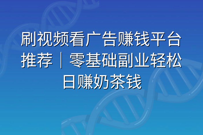 刷视频看广告赚钱平台推荐｜零基础副业轻松日赚奶茶钱