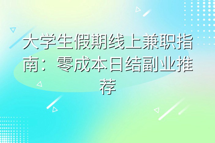 大学生假期线上兼职指南：零成本日结副业推荐
