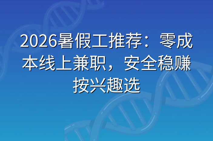 2026暑假工推荐：零成本线上兼职，安全稳赚按兴趣选