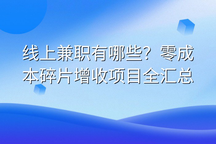 线上兼职有哪些？零成本碎片增收项目全汇总