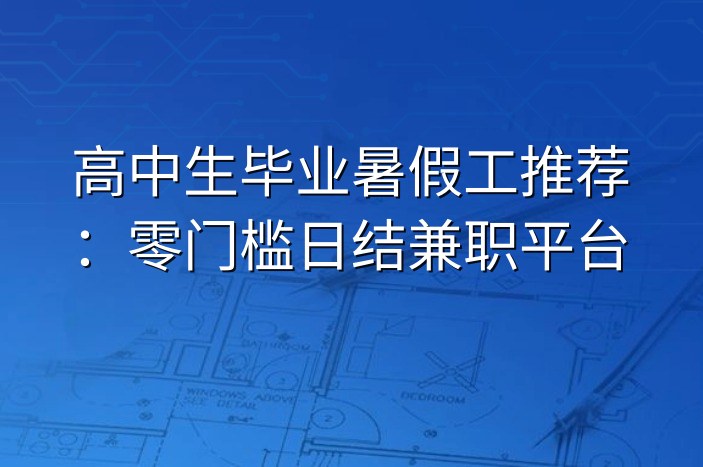 高中生毕业暑假工推荐：零门槛日结兼职平台