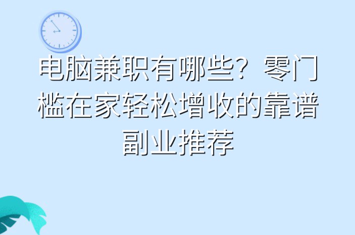 电脑兼职有哪些？零门槛在家轻松增收的靠谱副业推荐