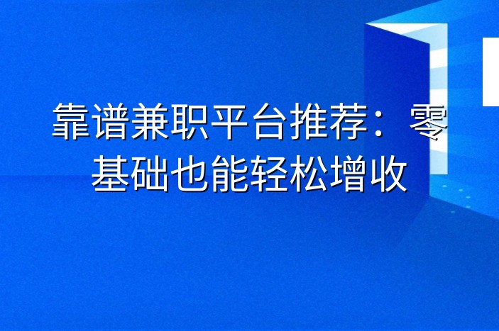 靠谱兼职平台推荐：零基础也能轻松增收-企谈
