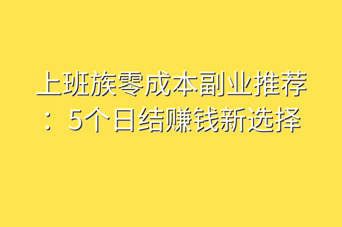 上班族零成本副业推荐：5个日结赚钱新选择