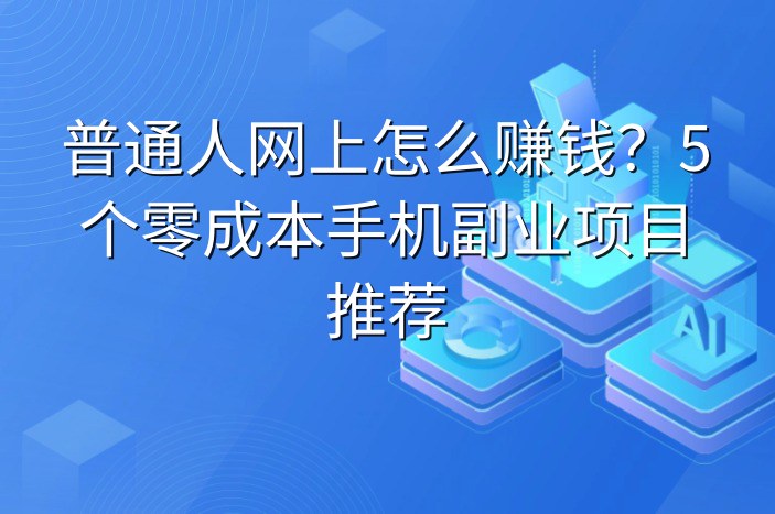 普通人网上怎么赚钱？5个零成本手机副业项目推荐