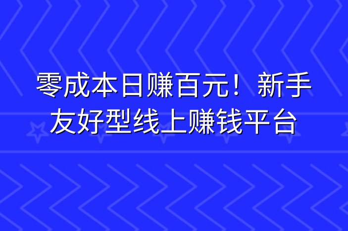 零成本日赚百元！新手友好型线上赚钱平台