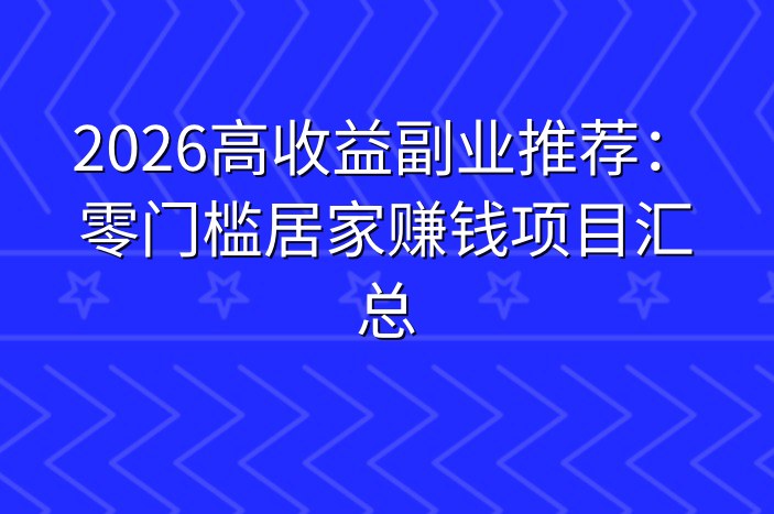 2026高收益副业推荐：零门槛居家赚钱项目汇总