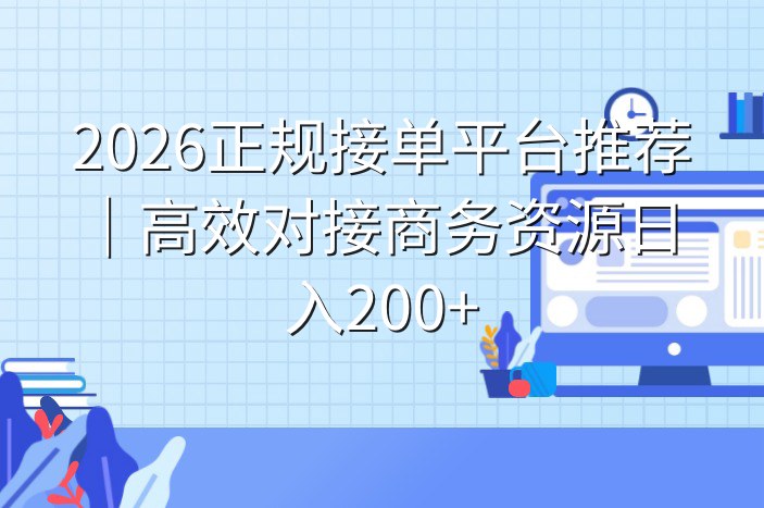 2026正规接单平台推荐｜高效对接商务资源日入200+