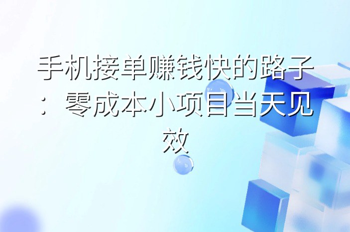 手机接单赚钱快的路子：零成本小项目当天见效