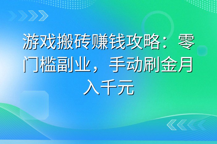 游戏搬砖赚钱攻略：零门槛副业，手动刷金月入千元