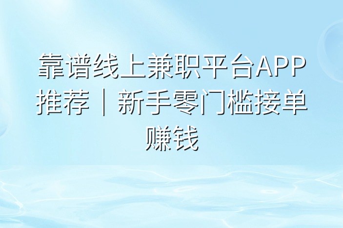 靠谱线上兼职平台APP推荐｜新手零门槛接单赚钱