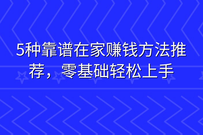 5种靠谱在家赚钱方法推荐，零基础轻松上手