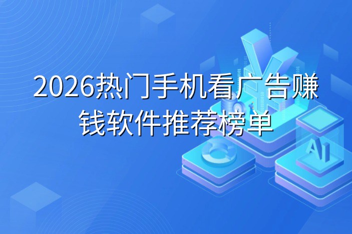 2026热门手机看广告赚钱软件推荐榜单