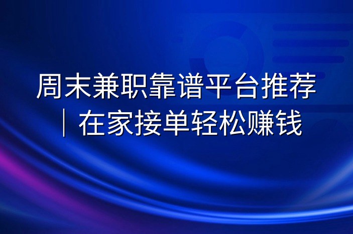 周末兼职靠谱平台推荐｜在家接单轻松赚钱