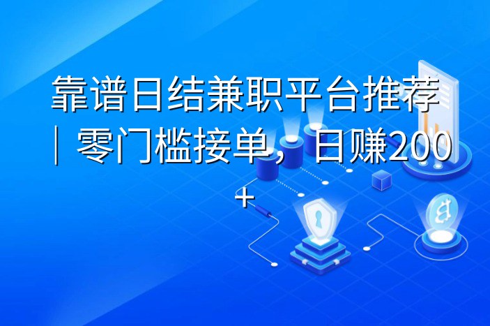 靠谱日结兼职平台推荐｜零门槛接单，日赚200+