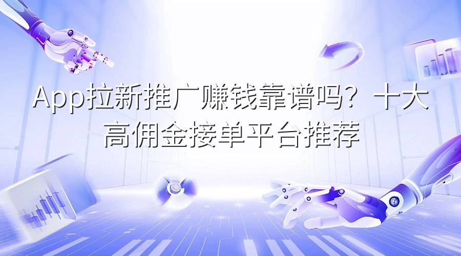 App拉新推广赚钱靠谱吗？十大高佣金接单平台推荐