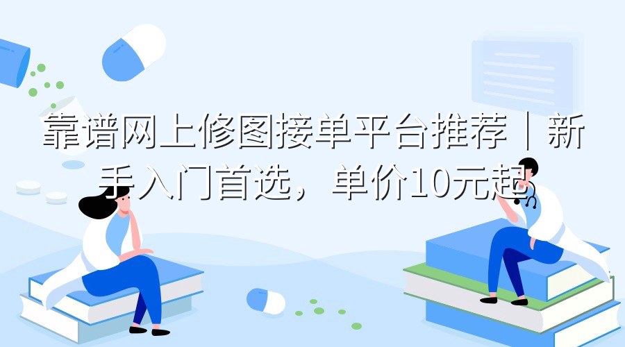 靠谱网上修图接单平台推荐｜新手入门首选，单价10元起