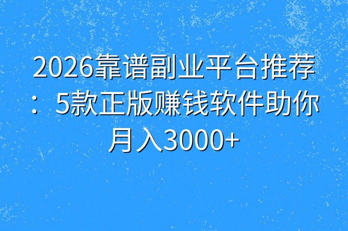 2026靠谱副业平台推荐：5款正版赚钱软件助你月入3000+