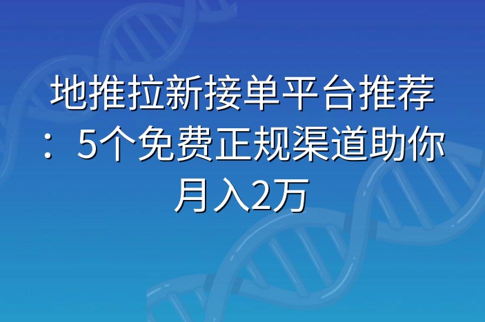 地推拉新接单平台推荐：5个免费正规渠道助你月入2万