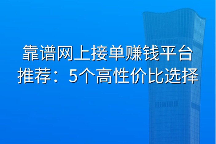 靠谱网上接单赚钱平台推荐：5个高性价比选择