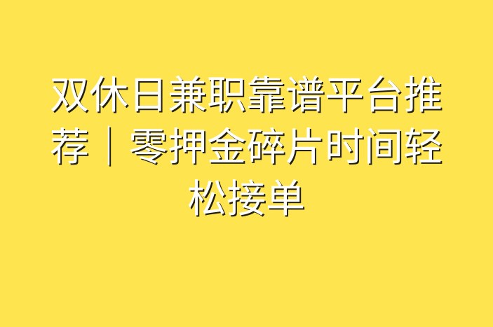 双休日兼职靠谱平台推荐｜零押金碎片时间轻松接单