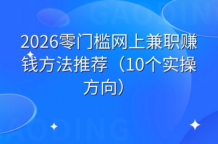 2026零门槛网上兼职赚钱方法推荐（10个实操方向）