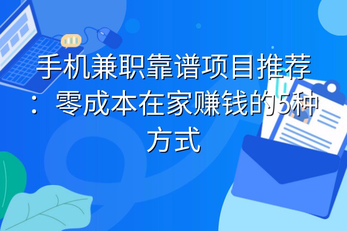 手机兼职靠谱项目推荐：零成本在家赚钱的5种方式