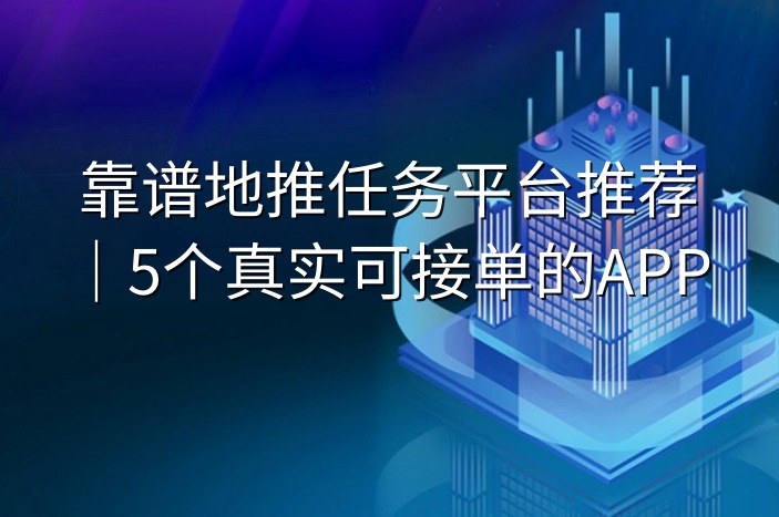 靠谱地推任务平台推荐｜5个真实可接单的APP