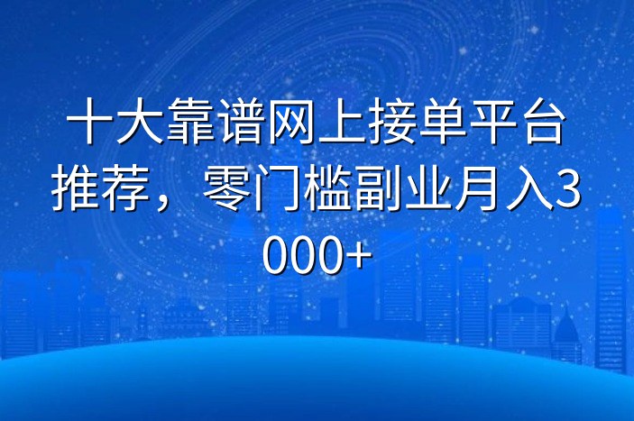 十大靠谱网上接单平台推荐，零门槛副业月入3000+