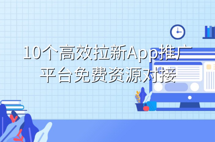 10个高效拉新App推广平台免费资源对接
