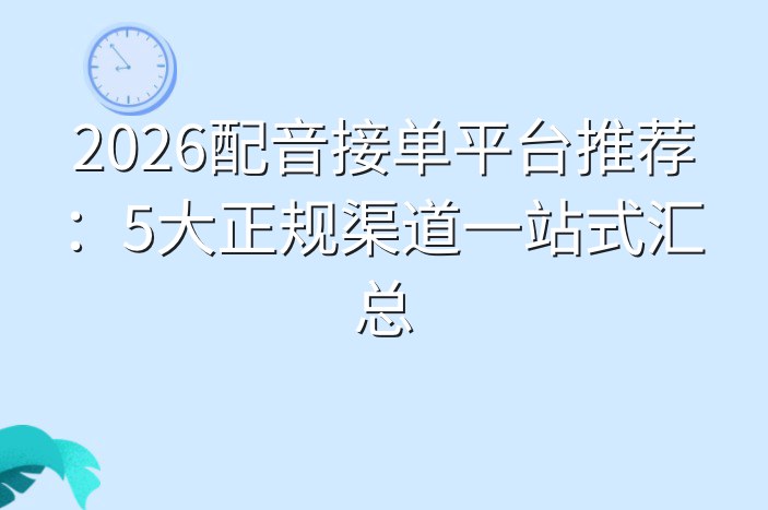 2026配音接单平台推荐：5大正规渠道一站式汇总