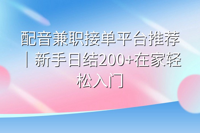 配音兼职接单平台推荐｜新手日结200+在家轻松入门