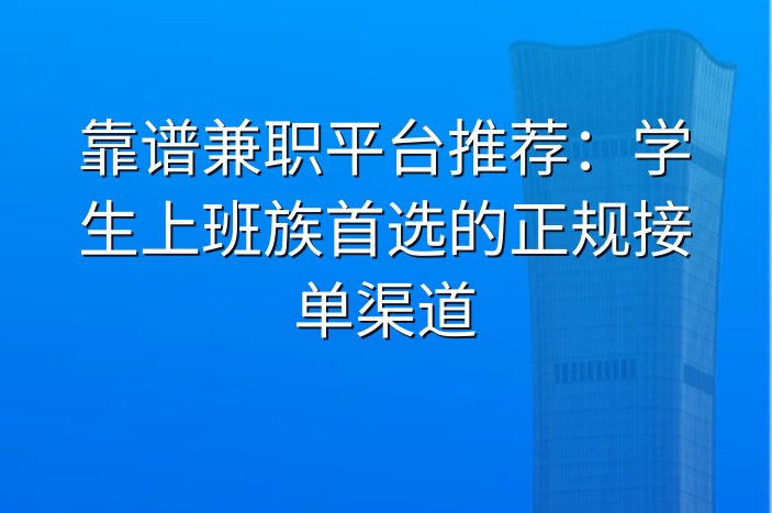 靠谱兼职平台推荐：学生上班族首选的正规接单渠道