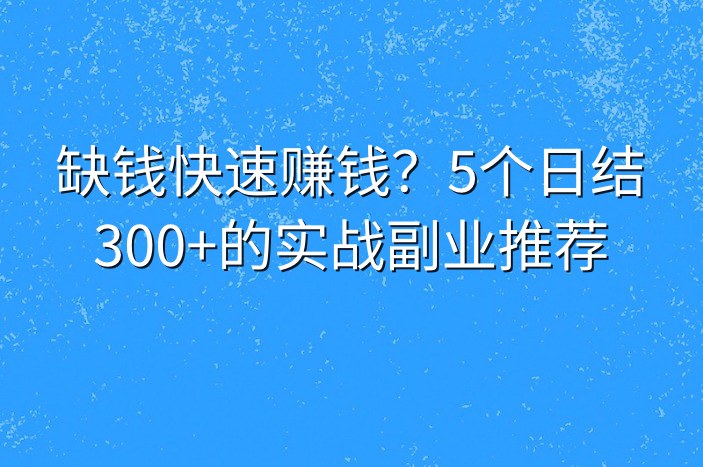 缺钱快速赚钱？5个日结300+的实战副业推荐