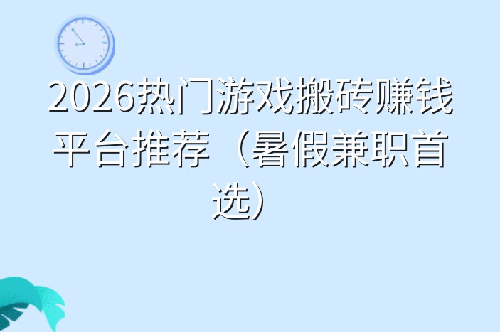 2026热门游戏搬砖赚钱平台推荐（暑假兼职首选）