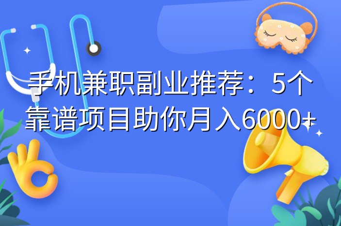 手机兼职副业推荐：5个靠谱项目助你月入6000+