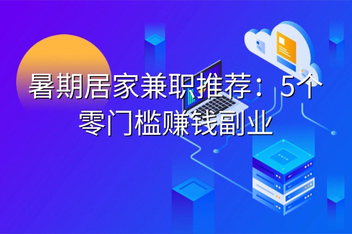 暑期居家兼职推荐：5个零门槛赚钱副业