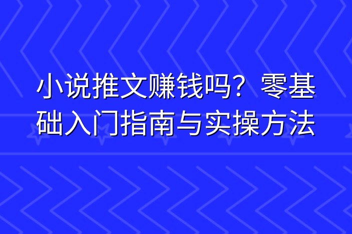 小说推文赚钱吗？零基础入门指南与实操方法
